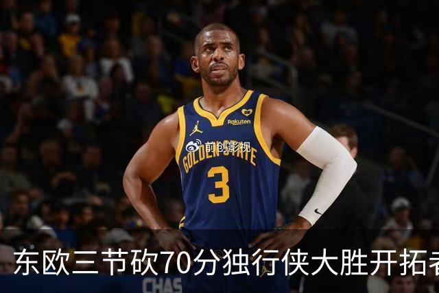 东欧三节砍70分独行侠大胜开拓者 尼克斯擒牛