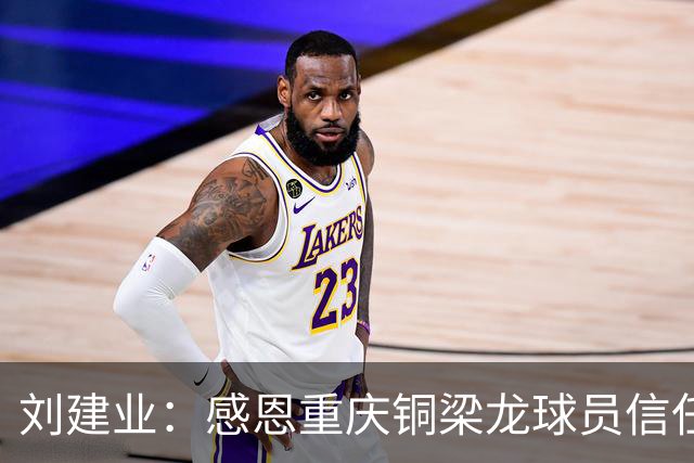 刘建业：感恩重庆铜梁龙球员信任，首次执教中超的挑战与感动
