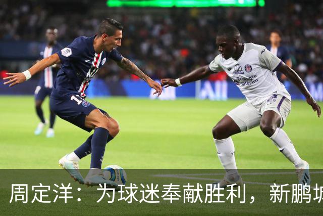 周定洋：为球迷奉献胜利，新鹏城未来可期！
