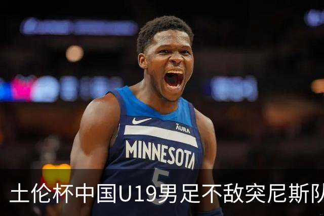 土伦杯中国U19男足不敌突尼斯队小组出局