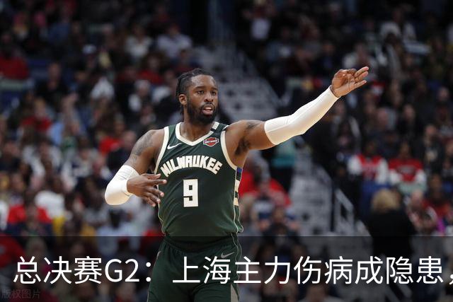 总决赛G2：上海主力伤病成隐患，广厦反击能否逆转？