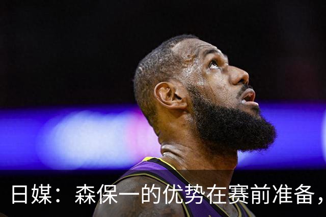 日媒：森保一的优势在赛前准备，但临场调整能力存在明显短板