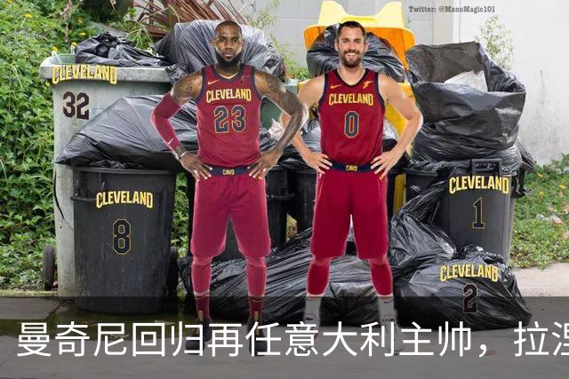 曼奇尼回归再任意大利主帅，拉涅利出任技术总监