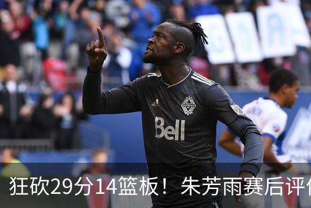 狂砍29分14篮板！朱芳雨赛后评价王哲林，并回应被删微信事件