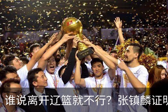 谁说离开辽篮就不行？张镇麟证明价值，赵继伟或效仿联手周琦冲冠