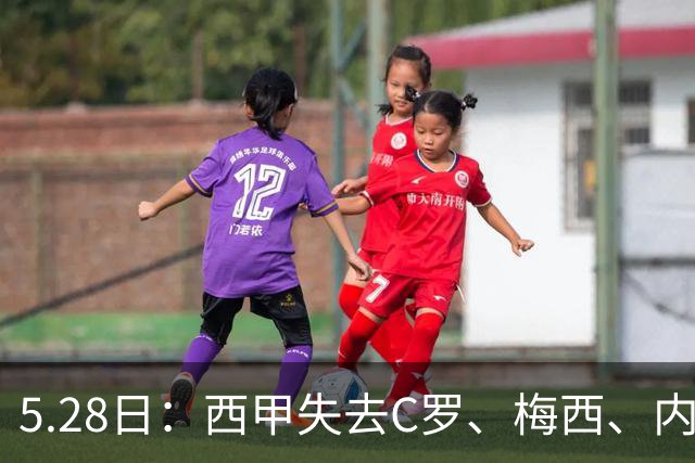 5.28日：西甲失去C罗、梅西、内马尔三巨头后热度骤降，西班牙新名单以巴萨为主